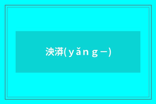 泱漭(ｙǎｎｇ－)