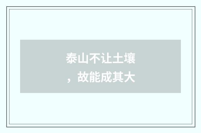泰山不让土壤，故能成其大