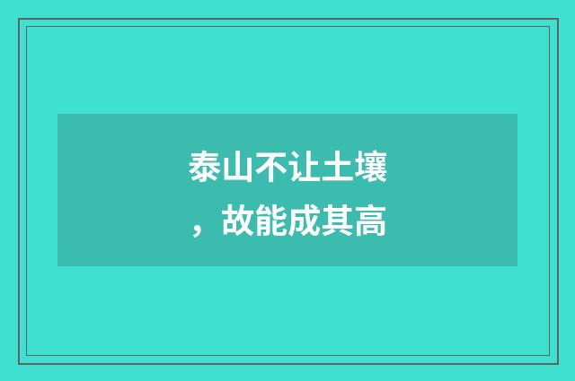泰山不让土壤，故能成其高