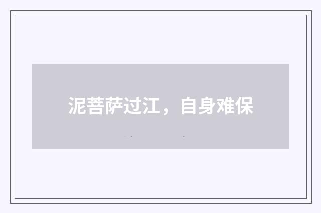 泥菩萨过江，自身难保