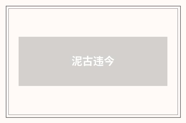 泥古违今