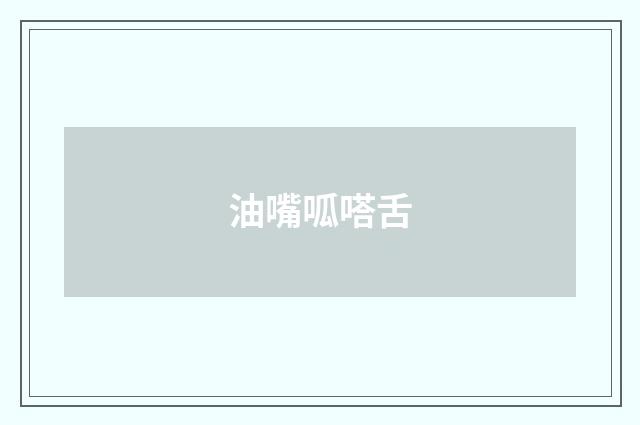 油嘴呱嗒舌
