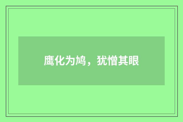 鹰化为鸠，犹憎其眼