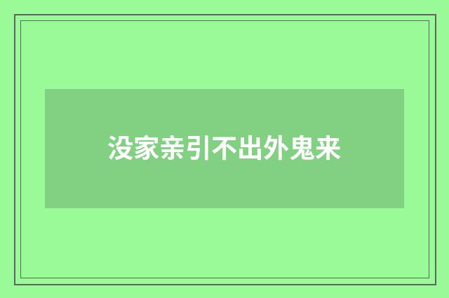 没家亲引不出外鬼来