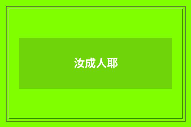 汝成人耶