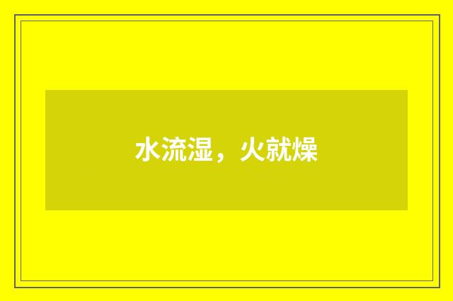 水流湿，火就燥
