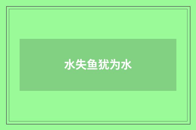 水失鱼犹为水