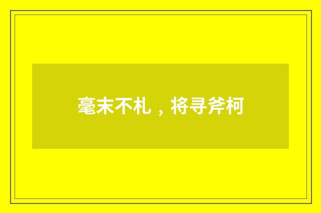 毫末不札﹐将寻斧柯