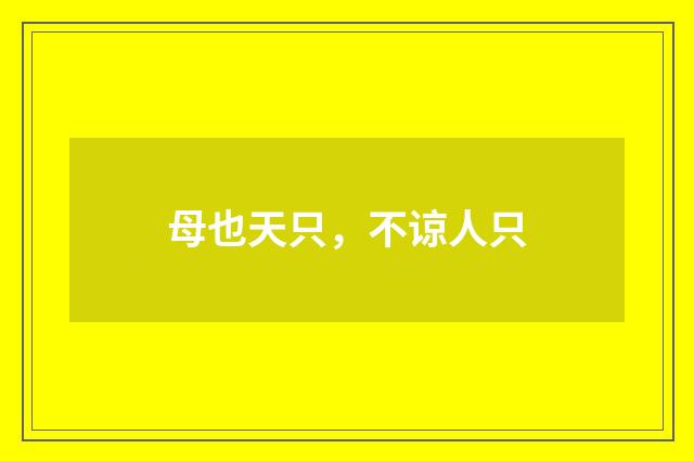 母也天只，不谅人只