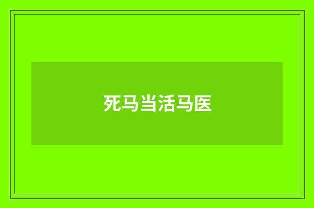 死马当活马医