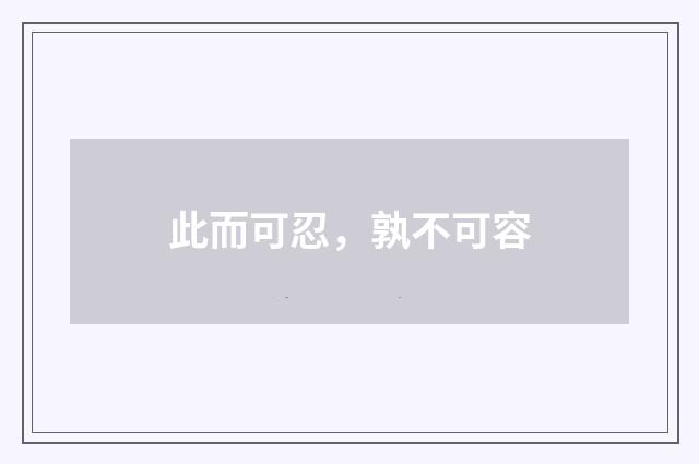 此而可忍，孰不可容