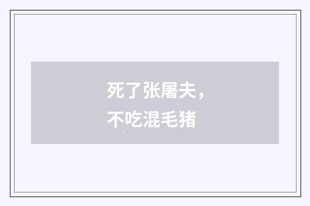 死了张屠夫，不吃混毛猪