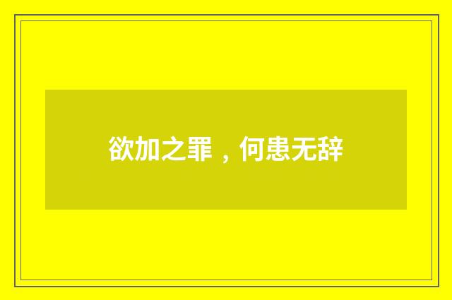 欲加之罪﹐何患无辞