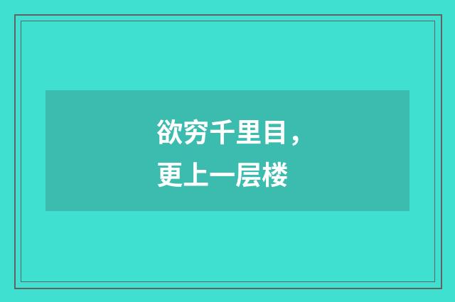 欲穷千里目，更上一层楼