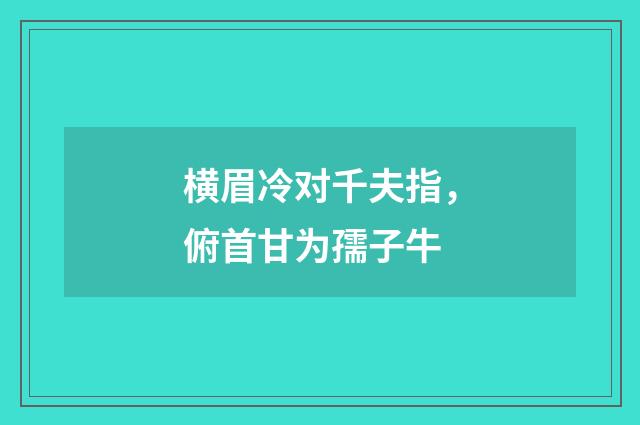 横眉冷对千夫指，俯首甘为孺子牛