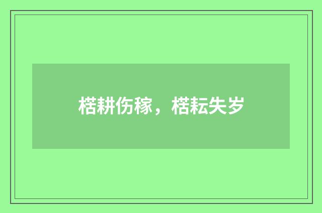 楛耕伤稼，楛耘失岁