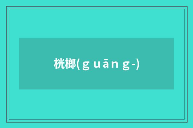 桄榔(ｇｕāｎｇ-)