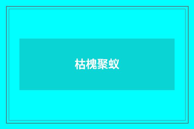 枯槐聚蚁