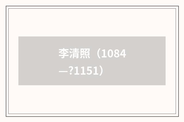 李清照（1084—?1151）