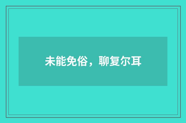 未能免俗，聊复尔耳