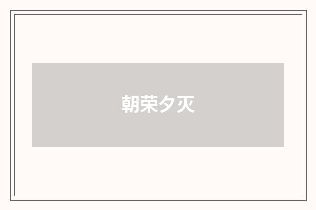 朝荣夕灭