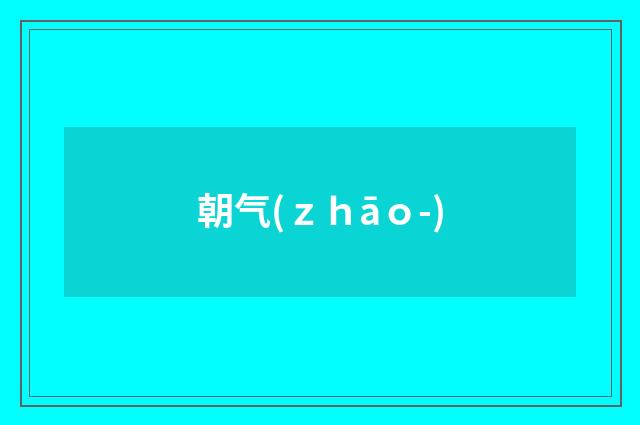 朝气(ｚｈāｏ-)