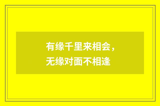 有缘千里来相会，无缘对面不相逢