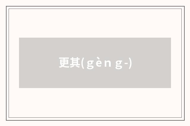更其(ｇèｎｇ-)