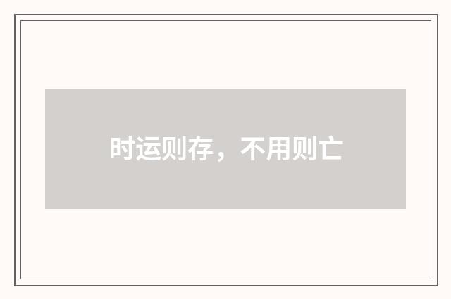 时运则存，不用则亡