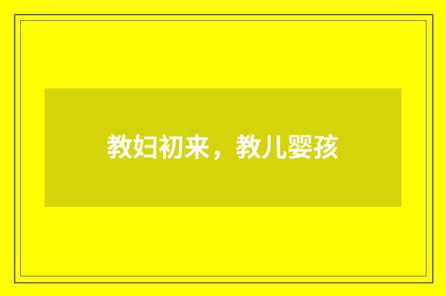 教妇初来，教儿婴孩
