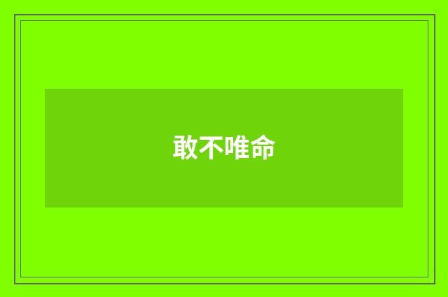 敢不唯命