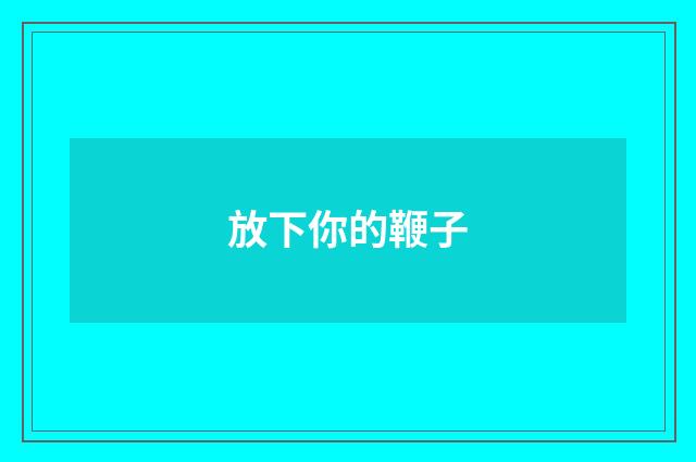 放下你的鞭子