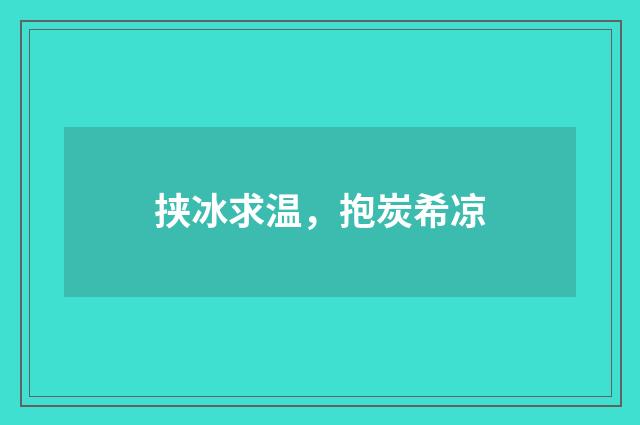 挟冰求温，抱炭希凉