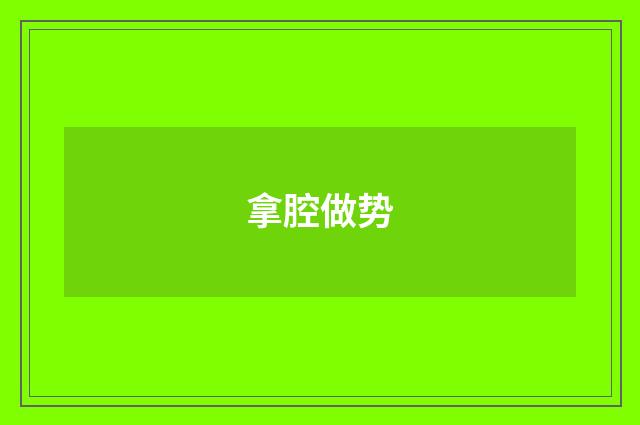 拿腔做势