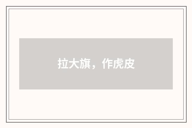 拉大旗，作虎皮