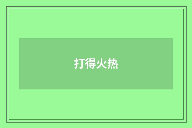 打得火热