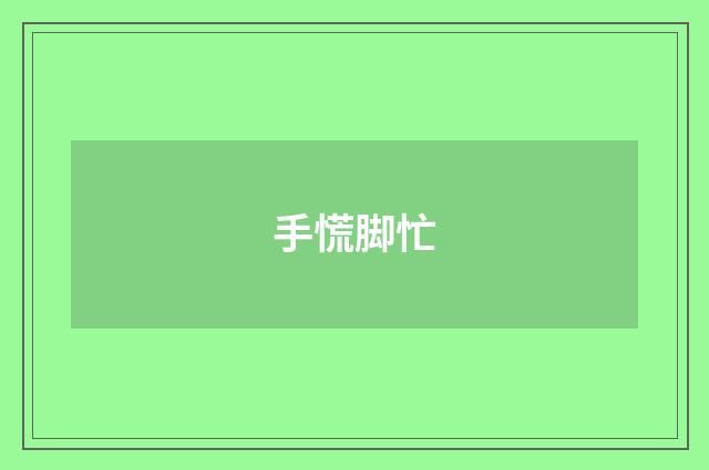 手慌脚忙