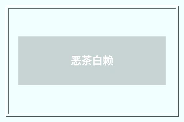 恶茶白赖