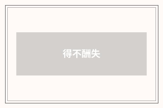 得不酬失