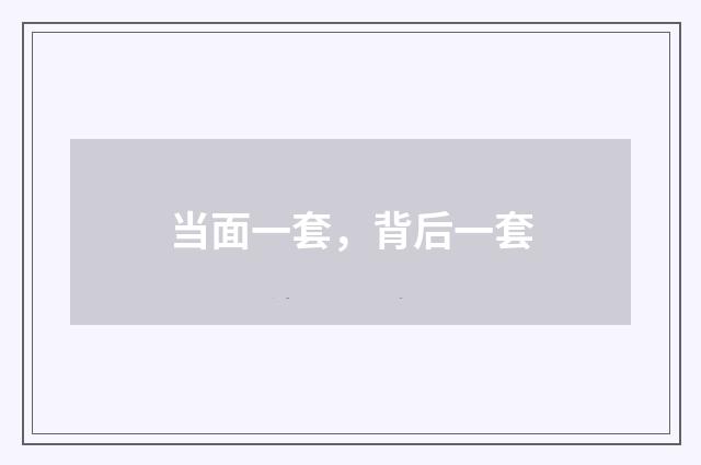 当面一套，背后一套
