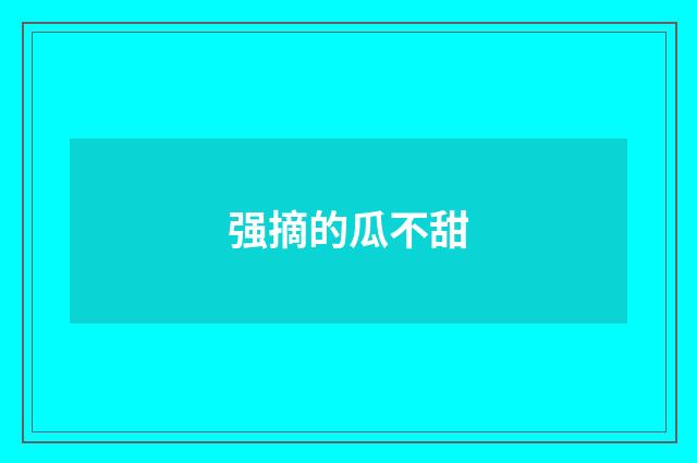 强摘的瓜不甜