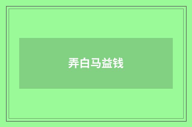 弄白马益钱