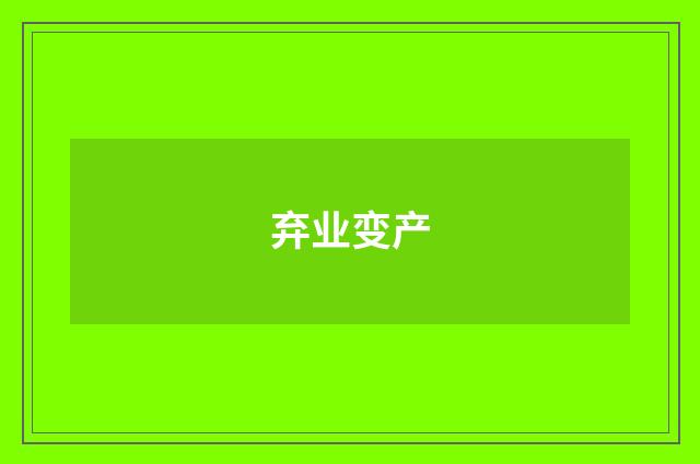 弃业变产