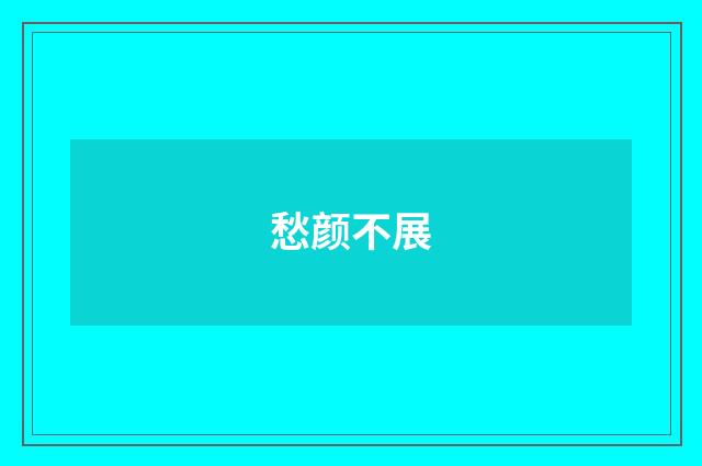 愁颜不展