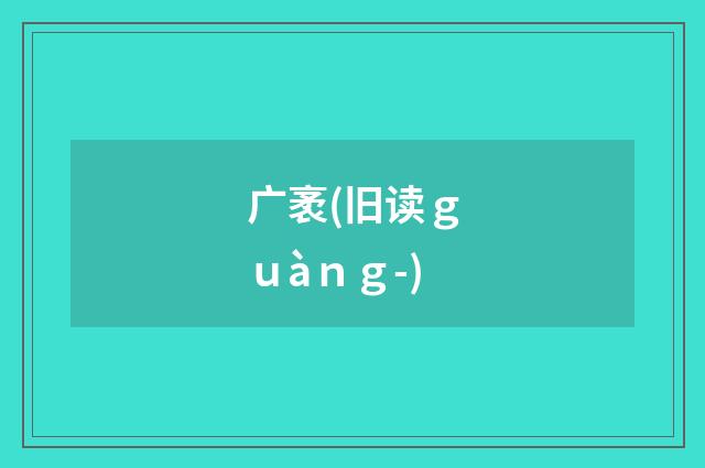 广袤(旧读ｇｕàｎｇ-)