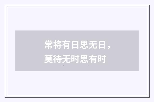 常将有日思无日，莫待无时思有时