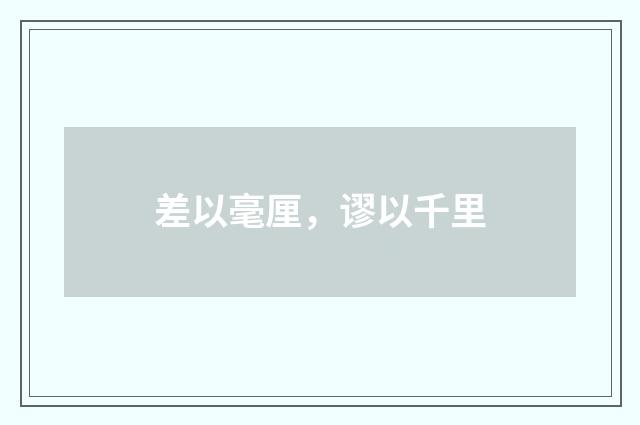 差以毫厘，谬以千里