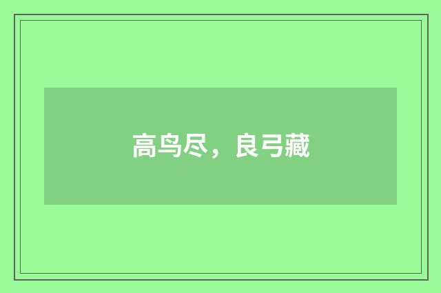 高鸟尽，良弓藏