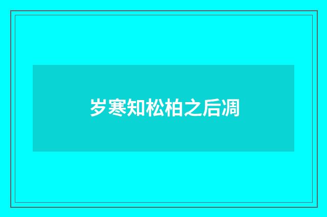 岁寒知松柏之后凋