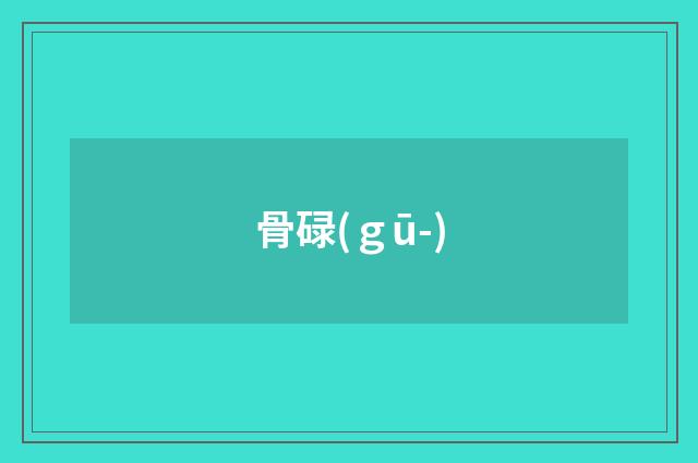 骨碌(ｇū-)